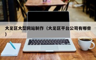 沛县大足区大型网站制作（大足区平台公司有哪些）