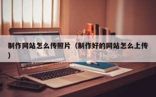 沛县制作网站怎么传照片（制作好的网站怎么上传）