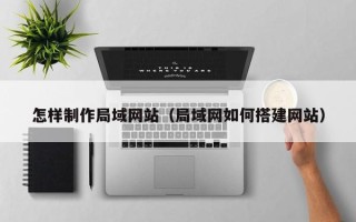 沛县怎样制作局域网站（局域网如何搭建网站）