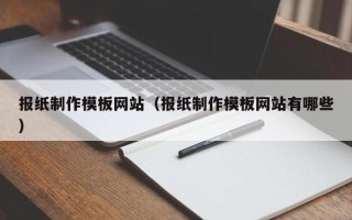 沛县报纸制作模板网站（报纸制作模板网站有哪些）