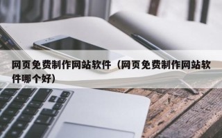 沛县网页免费制作网站软件（网页免费制作网站软件哪个好）