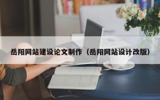 沛县岳阳网站建设论文制作（岳阳网站设计改版）
