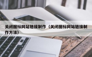 沛县关闭图标网站链接制作（关闭图标网站链接制作方法）