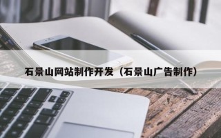 沛县石景山网站制作开发（石景山广告制作）