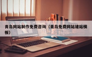 沛县青岛网站制作免费咨询（青岛免费网站建站模板）