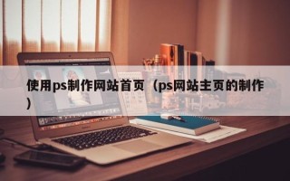 沛县使用ps制作网站首页（ps网站主页的制作）