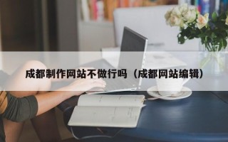 沛县成都制作网站不做行吗（成都网站编辑）