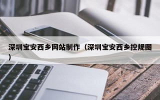 沛县深圳宝安西乡网站制作（深圳宝安西乡控规图）